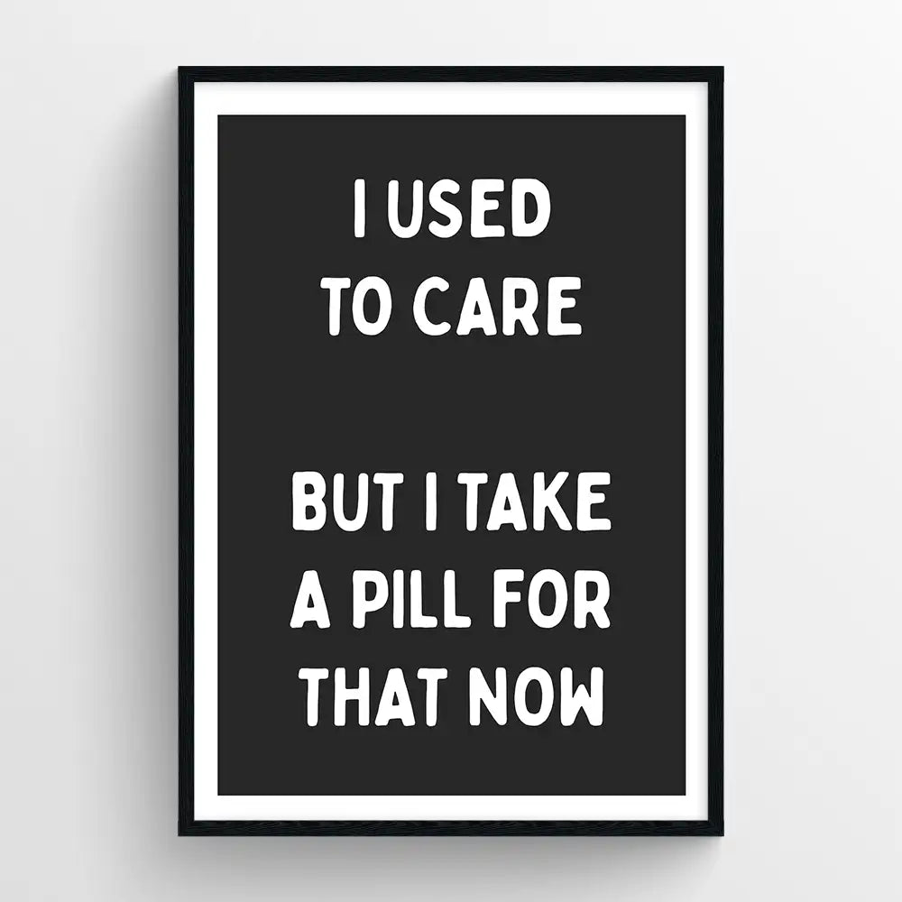 I used to care, but I take a pill for that now